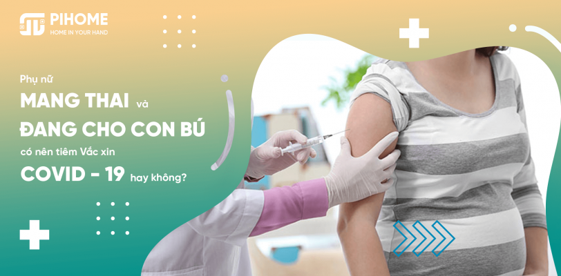 Phụ nữ mang thai, đang cho con bú có nên tiêm Vắc xin COVID - 19 hay không